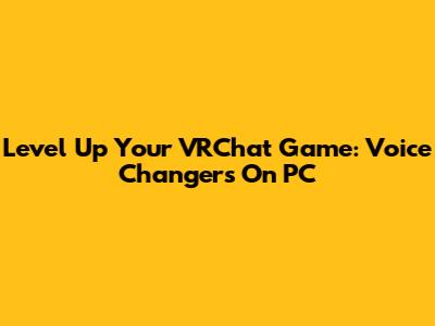 Level Up Your VRChat Game: Voice Changers On PC