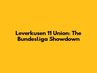 Leverkusen 11 Union: The Bundesliga Showdown