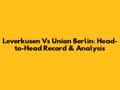 Leverkusen Vs Union Berlin: Head-to-Head Record & Analysis