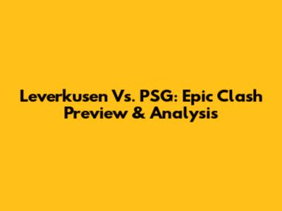 Leverkusen Vs. PSG: Epic Clash Preview & Analysis
