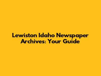 Lewiston Idaho Newspaper Archives: Your Guide