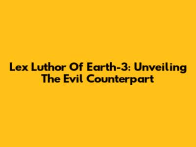 Lex Luthor Of Earth-3: Unveiling The Evil Counterpart