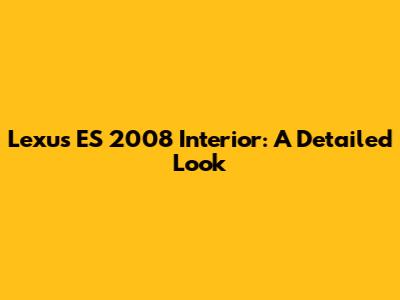 Lexus ES 2008 Interior: A Detailed Look