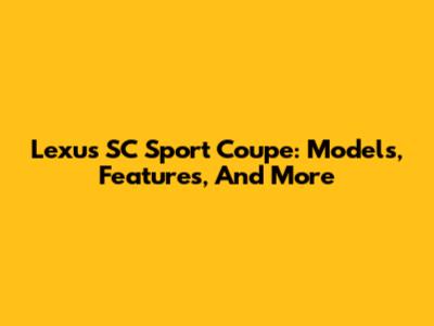 Lexus SC Sport Coupe: Models, Features, And More