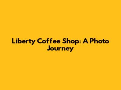 Liberty Coffee Shop: A Photo Journey