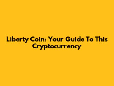 Liberty Coin: Your Guide To This Cryptocurrency