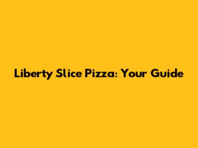 Liberty Slice Pizza: Your Guide