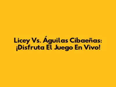 Licey Vs. Águilas Cibaeñas: ¡Disfruta El Juego En Vivo!