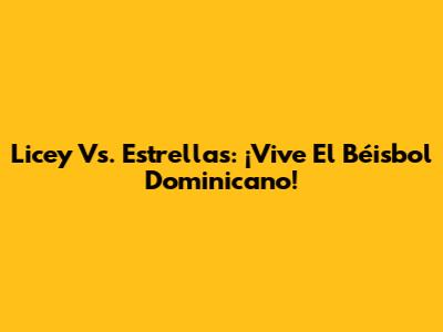 Licey Vs. Estrellas: ¡Vive El Béisbol Dominicano!