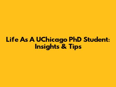 Life As A UChicago PhD Student: Insights & Tips