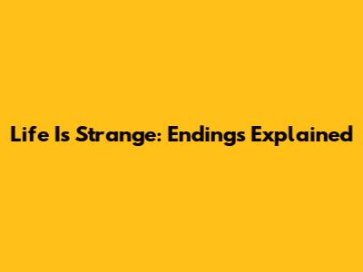 Life Is Strange: Endings Explained
