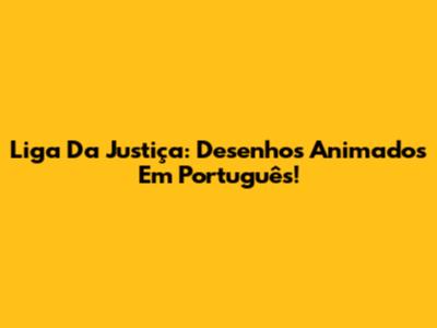 Liga Da Justiça: Desenhos Animados Em Português!