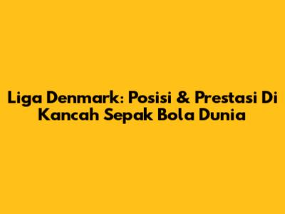 Liga Denmark: Posisi & Prestasi Di Kancah Sepak Bola Dunia