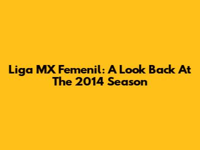 Liga MX Femenil: A Look Back At The 2014 Season