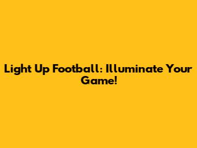 Light Up Football: Illuminate Your Game!