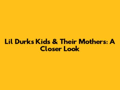 Lil Durk's Kids & Their Mothers: A Closer Look