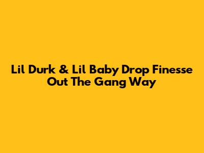 Lil Durk & Lil Baby Drop "Finesse Out The Gang Way"