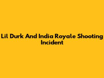 Lil Durk And India Royale Shooting Incident