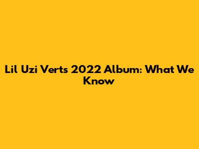 Lil Uzi Vert's 2022 Album: What We Know