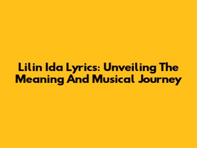 Lilin Ida Lyrics: Unveiling The Meaning And Musical Journey