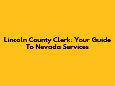 Lincoln County Clerk: Your Guide To Nevada Services