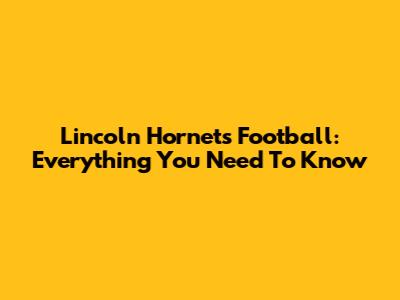 Lincoln Hornets Football: Everything You Need To Know