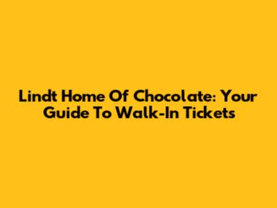 Lindt Home Of Chocolate: Your Guide To Walk-In Tickets