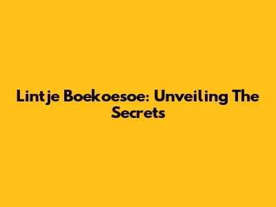 Lintje Boekoesoe: Unveiling The Secrets