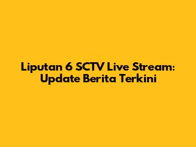 Liputan 6 SCTV Live Stream: Update Berita Terkini