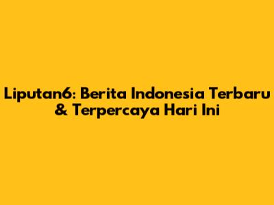 Liputan6: Berita Indonesia Terbaru & Terpercaya Hari Ini