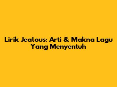 Lirik Jealous: Arti & Makna Lagu Yang Menyentuh