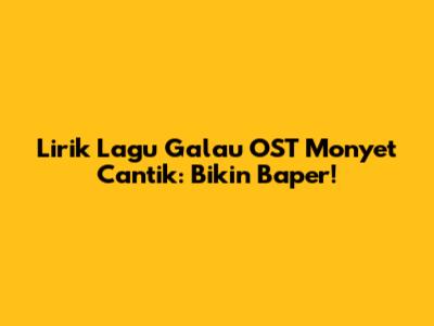 Lirik Lagu Galau OST Monyet Cantik: Bikin Baper!