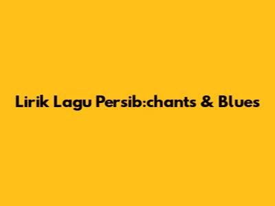 Lirik Lagu Persib:chants & Blues