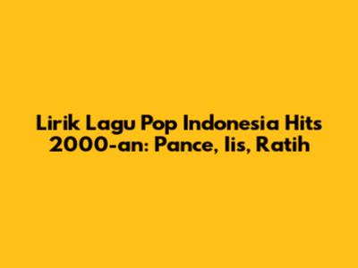 Lirik Lagu Pop Indonesia Hits 2000-an: Pance, Iis, Ratih