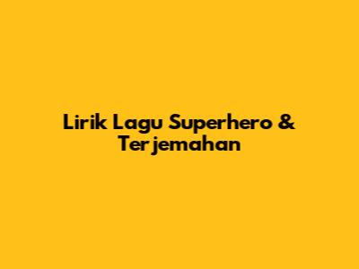 Lirik Lagu Superhero & Terjemahan