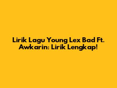 Lirik Lagu Young Lex Bad Ft. Awkarin: Lirik Lengkap!