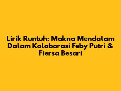 Lirik Runtuh: Makna Mendalam Dalam Kolaborasi Feby Putri & Fiersa Besari