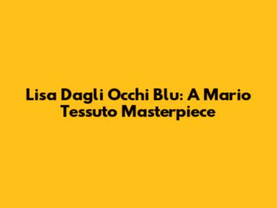 Lisa Dagli Occhi Blu: A Mario Tessuto Masterpiece