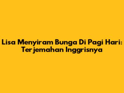 Lisa Menyiram Bunga Di Pagi Hari: Terjemahan Inggrisnya