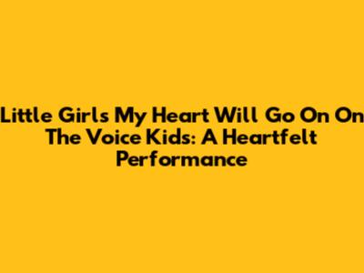 Little Girl's 'My Heart Will Go On' On The Voice Kids: A Heartfelt Performance