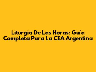 Liturgia De Las Horas: Guía Completa Para La CEA Argentina