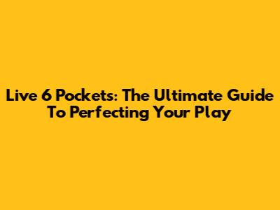 Live 6 Pockets: The Ultimate Guide To Perfecting Your Play