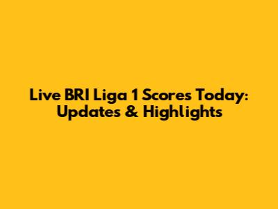 Live BRI Liga 1 Scores Today: Updates & Highlights