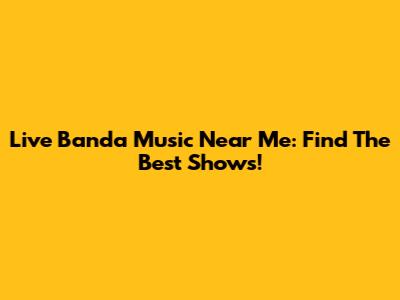Live Banda Music Near Me: Find The Best Shows!