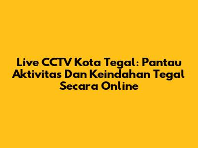 Live CCTV Kota Tegal: Pantau Aktivitas Dan Keindahan Tegal Secara Online