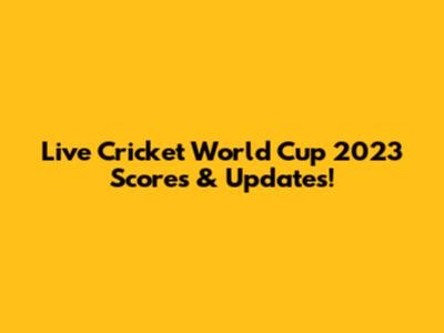 Live Cricket World Cup 2023 Scores & Updates!