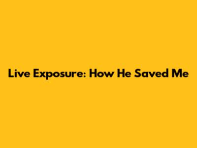 Live Exposure: How He Saved Me