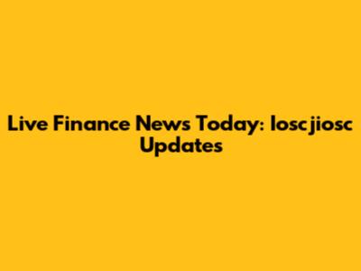 Live Finance News Today: Ioscjiosc Updates