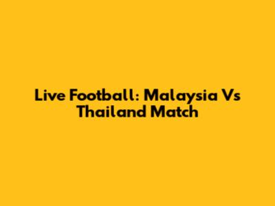 Live Football: Malaysia Vs Thailand Match