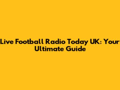 Live Football Radio Today UK: Your Ultimate Guide
